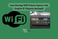 Cara Setting Wifi Printer Epson L385 Praktis & Dijamin Berhasil!